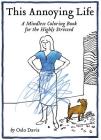 This Annoying Life: A Mindless Coloring Book for the Highly Stressed (The Annoying Life Mindless Coloring Books) By Oslo Davis Cover Image