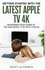 The Insanely Easy Guide to the 2021 Apple TV 4K: Getting Started With the Latest Generation of Apple TV and TVOS 14.5 By Scott La Counte Cover Image
