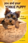 You and Your Yorkie Puppy in a Nutshell: The essential owners' guide to perfect puppy parenting - with easy-to-follow steps on how to choose and care Cover Image
