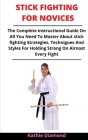 Stick Fighting For Novices: The Complete Instructional Guide On Stick Fighting, Staff Fighting, Eskrima, Skills, Practice And Techniques Cover Image