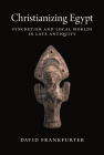 Christianizing Egypt: Syncretism and Local Worlds in Late Antiquity (Martin Classical Lectures #34) By David Frankfurter Cover Image
