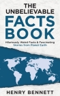 The Unbelievable Facts Book: Hilariously Weird Facts & Fascinating Stories from Planet Earth By Henry Bennett Cover Image