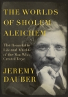 The Worlds of Sholem Aleichem: The Remarkable Life and Afterlife of the Man Who Created Tevye (Jewish Encounters Series) By Jeremy Dauber Cover Image