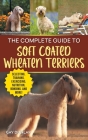 The Complete Guide to Soft Coated Wheaten Terriers: Finding, Preparing for, Raising, Training, Feeding, Socializing, and Loving Your New Wheaten Terri By Gay Dunlap Cover Image