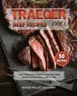 Traeger Grill Beef Recipes: The Complete Guide to Master Your Wood Pellet Grill Like a Pro. By Wood Pellet Academy Cover Image