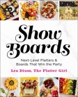 Show Boards: Next-Level Platters & Boards That Win the Party By Lea Dixon Cover Image