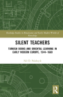 Silent Teachers: Turkish Books and Oriental Learning in Early Modern Europe, 1544-1669 (Routledge Studies in Renaissance and Early Modern Worlds of) Cover Image