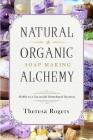 Natural & Organic Soap Making Alchemy: Hobby to a Successful Homebased Business By Theresa Rogers Cover Image