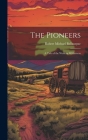 The Pioneers: A Tale of the Western Wilderness By Robert Michael Ballantyne Cover Image