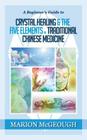 A Beginner's Guide to Crystal Healing & the Five Elements of Traditional Chinese Medicine By Marion McGeough Cover Image