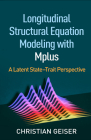 Longitudinal Structural Equation Modeling with Mplus: A Latent State-Trait Perspective (Methodology in the Social Sciences Series) By Christian Geiser, PhD Cover Image