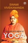 The Complete Book of Yoga: Karma Yoga, Bhakti Yoga, Raja Yoga, Jnana Yoga By Swami Vivekananda Cover Image