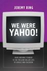 We Were Yahoo!: From Internet Pioneer to the Trillion Dollar Loss of Google and Facebook By Jeremy Ring Cover Image