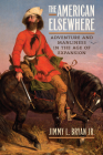 The American Elsewhere: Adventure and Manliness in the Age of Expansion By Jimmy L. Bryan Jr Cover Image