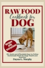 Raw Food Cookbook for Dog: 50+ Quick and Affordable Easy-to-Follow Homemade Meals for Dogs' Health and Nutrition By Dayna G. Murphy Cover Image