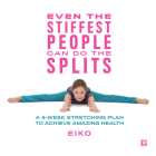 Even the Stiffest People Can Do the Splits: A 4-Week Stretching Plan to Achieve Amazing Health By Eiko Cover Image