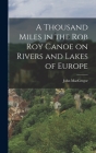 A Thousand Miles in the Rob Roy Canoe on Rivers and Lakes of Europe By John MacGregor Cover Image