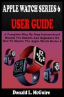 Apple Watch Series 6 User Guide: A Complete Step By Step Instructional Manual For Seniors And Beginners On How To Master The Apple Watch Series 6. Wit By Donald L. McGuire Cover Image
