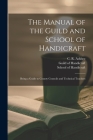 The Manual of the Guild and School of Handicraft: Being a Guide to County Councils and Technical Teachers By C. R. (Charles Robert) 1863- Ashbee (Created by), England) Guild of Handicraft (London (Created by), School of Handicraft (Created by) Cover Image