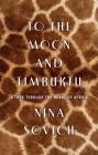 To the Moon and Timbuktu: A Trek Through the Heart of Africa By Nina Sovich Cover Image