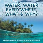 Water, Water Everywhere, What & Why?: Third Grade Science Books Series Cover Image
