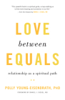 Love between Equals: Relationship as a Spiritual Path By Polly Young-Eisendrath, Ph.D. Cover Image