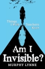 Am I Invisible?: Things I Wish Teachers Knew By Murphy Lynne Cover Image
