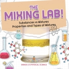 The Mixing Lab! Substances vs Mixtures Properties and Types of Mixtures Grade 6-8 Physical Science Cover Image