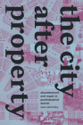 The City after Property: Abandonment and Repair in Postindustrial Detroit By Sara Safransky Cover Image