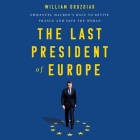 The Last President of Europe Lib/E: Emmanuel Macron's Race to Revive France and Save the World By William Drozdiak, Paul Hodgson (Read by) Cover Image