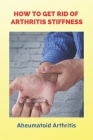How To Get Rid Of Arthritis Stiffness: Aheumatoid Arthritis: How Do I Stop Joint Pain In The Morning By Deandra Burle Cover Image