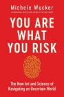 You Are What You Risk: The New Art and Science of Navigating an Uncertain World By Michele Wucker Cover Image