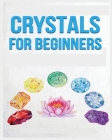 Crystals for Beginners: A Definitive Guide to Crystals and Their Healing Properties By Rowena Erickson Cover Image