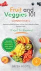 Fruit & Veggies 101 - Summer Fruits: Gardening Guide On How To Grow The Freshest & Ripest Summer Fruits (Perfect for Beginners) Includes: Fruit Salad, Cover Image