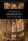 Companion Medieval Art (Blackwell Companions to Art History #2) By Conrad Rudolph (Editor) Cover Image