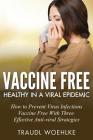 Vaccine Free Healthy in a Viral Epidemic: How to Prevent Virus Infections Vaccine-Free with Three Effective Antiviral Strategies Cover Image