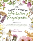 The Native American Herbalism Encyclopedia - A Complete Medical Herbs Handbook: Discover How to Find and Grow Forgotten Herbs and The Secrets of Nativ Cover Image