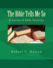 The Bible Tells Me So: A Survey of Bible Doctrine By Robert C. Walton Cover Image