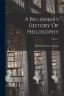 A Beginner's History Of Philosophy; Volume 1 By Herbert Ernest Cushman Cover Image