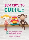 Sew Cute to Cuddle: 12 easy soft toy and stuffed animal sewing patterns Cover Image