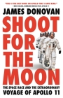 Shoot for the Moon: The Space Race and the Extraordinary Voyage of Apollo 11 By James Donovan Cover Image