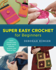 Super Easy Crochet for Beginners: Learn Crochet with Simple Stitch Patterns, Projects, and Tons of Tips (New Shoe Press) By Deborah Burger Cover Image