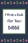 I Wrote a Book For You Bubbie: Fill In The Blank Book With Prompts, Unique Bubbie Gifts From Grandchildren, Personalized Keepsake Cover Image
