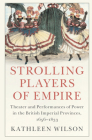 Strolling Players of Empire: Theater and Performances of Power in the British Imperial Provinces, 1656-1833 (Critical Perspectives on Empire) By Kathleen Wilson Cover Image