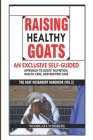 Raising Healthy Goats: An Exclusive Self-Guided Approach to Goats' Nutrition, Health Care, and Routine Care Cover Image