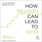 How Reason Can Lead to God: A Philosopher's Bridge to Faith By Joshua Rasmussen, Frank Block (Read by) Cover Image