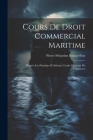 Cours De Droit Commercial Maritime: D'après Les Principes Et Suivant L'ordre Du Code De Commerce Cover Image