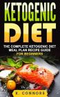 Ketogenic Diet: The Complete Ketogenic Diet Meal Plan Recipe Guide for Beginners By K. Connors Cover Image