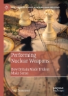 Performing Nuclear Weapons: How Britain Made Trident Make Sense (Palgrave Studies in International Relations) Cover Image