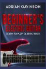 Beginner's Electric Guitar: Learn to Play Classic Rock By Adrian Gavinson Cover Image